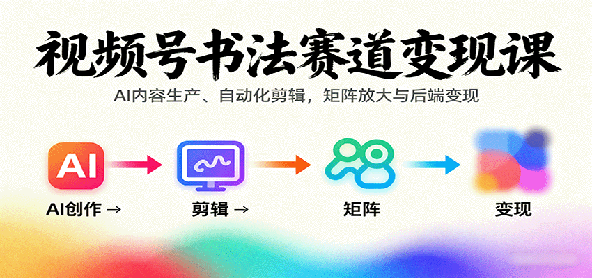 视频号书法赛道变现课:AI内容生产、自动化剪辑,矩阵放大与后端变现-鼎誉项目网