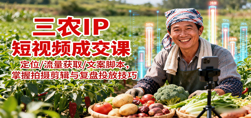 三农IP短视频成交课:定位/流量获取/文案脚本,掌握拍摄剪辑与复盘投放技巧-鼎誉项目网