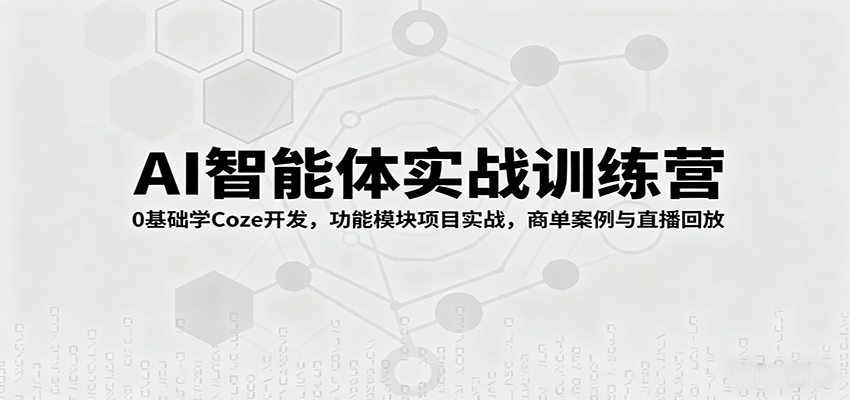 AI智能体实战训练营:0基础学Coze开发,功能模块项目实战,商单案例与直播回放-鼎誉项目网