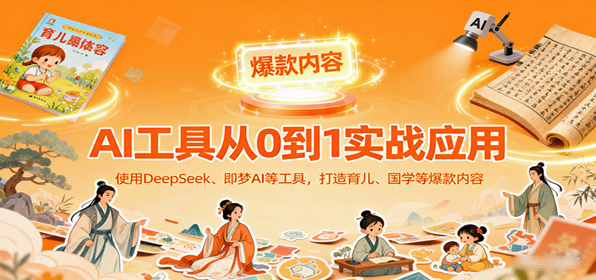 AI工具实战应用,零基础使用DeepSeek、即梦AI等打造育儿、国学等可变现的爆款作品-鼎誉项目网
