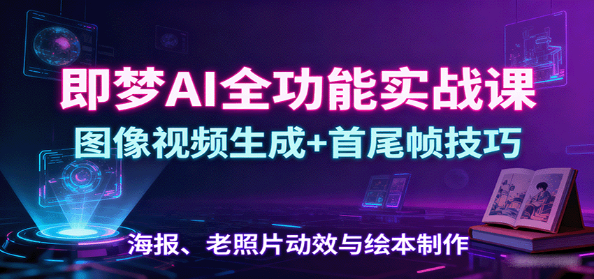 即梦AI全功能实战课:图像视频生成+首尾帧技巧,海报、老照片动效与绘本制作-鼎誉项目网