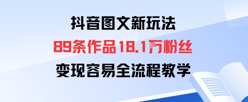 抖音图文新玩法：89条作品收获18.1W粉丝，变现容易全流程教学-鼎誉项目网