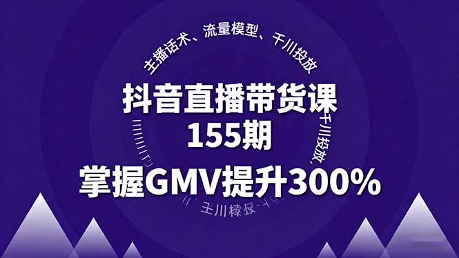 抖音直播带货课155期，主播话术、流量模型、千川投放，掌握GMV提升300%-鼎誉项目网