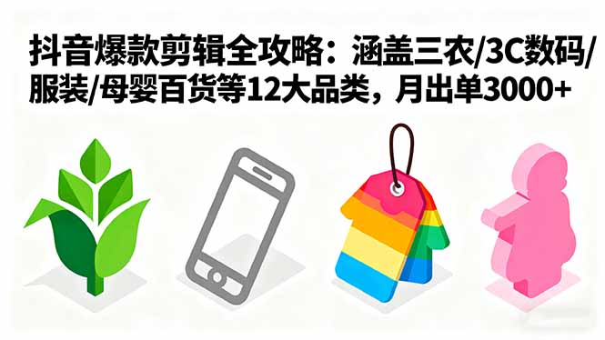爆款剪辑全攻略：涵盖三农/3C数码/服装/母婴百货等12大品类，月出单3000+-鼎誉项目网