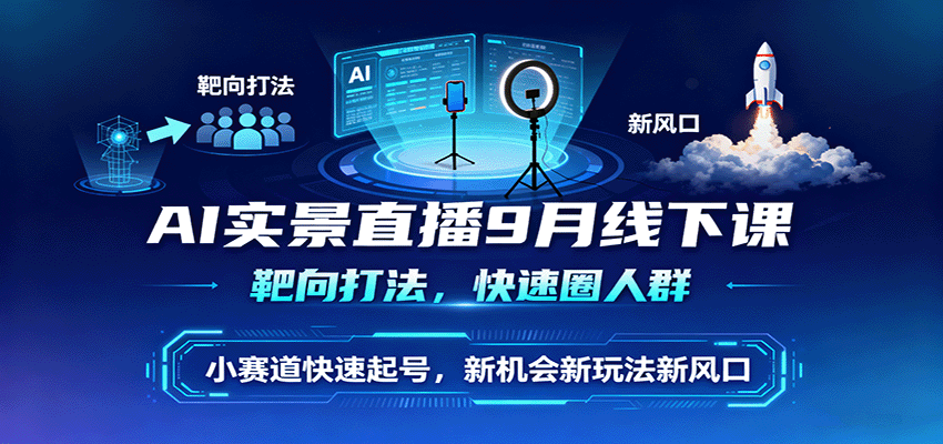 AI实景直播9月线下课,靶向打法,快速圈人群,小塞道快速起号,新机会新玩法新风口-鼎誉项目网