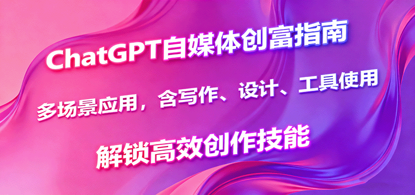 ChatGPT自媒体创富指南,多场景应用,含写作、设计、工具使用,解锁高效创作技能-鼎誉项目网