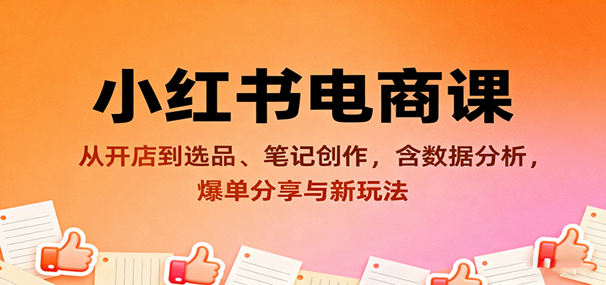 小红书电商课:从开店到选品、笔记创作,含数据分析,爆单分享与新玩法-鼎誉项目网