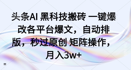 头条AI黑科技搬砖项目一键爆改各平台爆文，自动排版，秒过原创矩阵操作，月入3w+【揭秘】-鼎誉项目网
