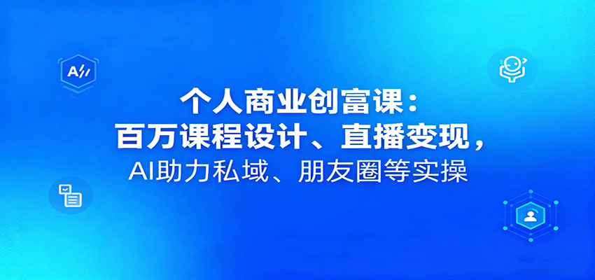 个人商业创富课:百万课程设计、直播变现,AI助力私域、朋友圈等实操-鼎誉项目网