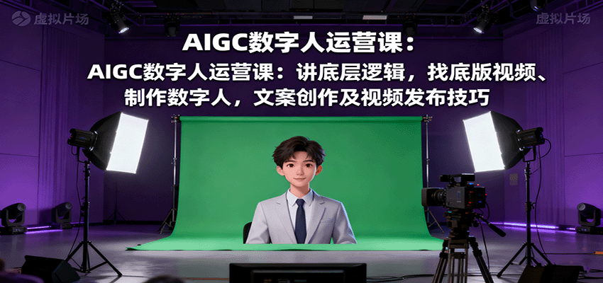 AIGC数字人运营课:讲底层逻辑,找底版视频、制作数字人,文案创作及视频发布技巧-鼎誉项目网