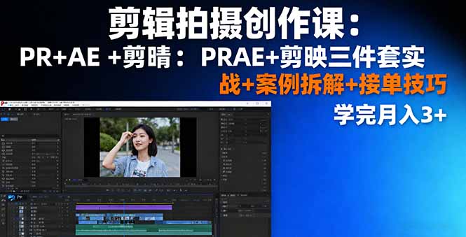 剪辑拍摄创作课：PR+AE+剪映三件套实战+案例拆解+接单技巧，学完月入3+-鼎誉项目网