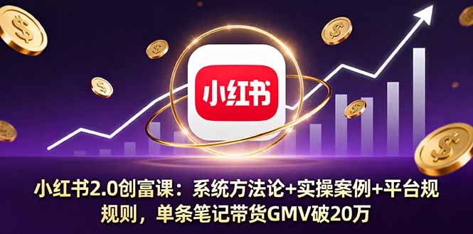小红书2.0创富课：系统方法论+实操案例+平台规则，单条笔记带货GMV破20万-鼎誉项目网