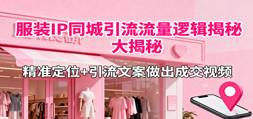 服装IP同城引流流量逻辑大揭秘,精准定位+引流文案做出成交视频-鼎誉项目网