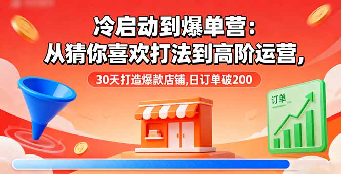 冷启动到爆单营：从猜你喜欢打法到高阶运营,30天打造爆款店铺,日订单破200-鼎誉项目网