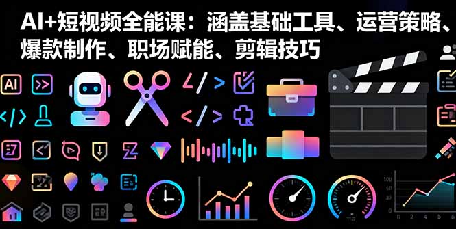 AI+短视频全能课：涵盖基础工具、运营策略、爆款制作、职场赋能、剪辑技巧-鼎誉项目网