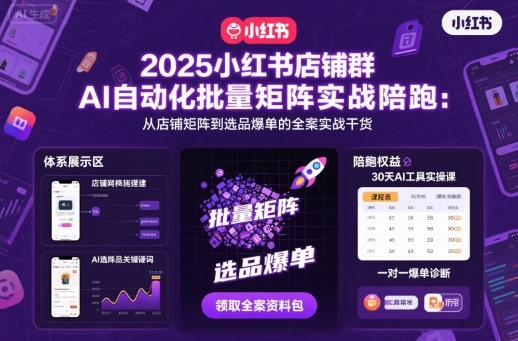 2025小红书店铺群AI自动化批量矩阵实战陪跑，从店铺矩阵到选品爆单的全案实战干货-鼎誉项目网