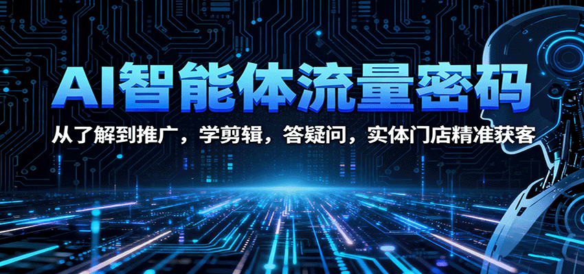AI智能体流量密码:从了解到推广,学剪辑,答疑问,实体门店精准获客-鼎誉项目网