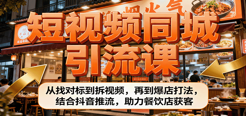短视频同城引流课:从找对标到拆视频,再到爆店打法,结合抖音推流,助力餐饮店获客-鼎誉项目网