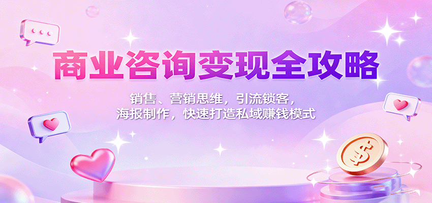 商业咨询变现全攻略:销售、营销思维,引流锁客,海报制作,快速打造私域赚钱模式-鼎誉项目网