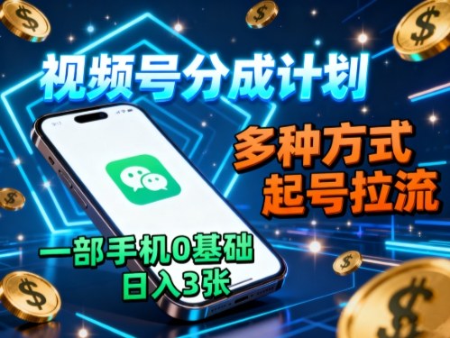 视频号分成计划，多种方式起号拉流，一部手机0基础日入3张-鼎誉项目网