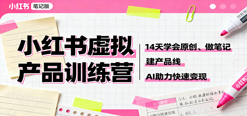 小红书虚拟产品训练营:14天学会原创、做笔记、建产品线,AI助力快速变现-鼎誉项目网