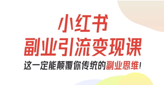 小红书副业引流变现课，从0-1跑通副业项目，这一定能颠覆你传统的副业思维-鼎誉项目网