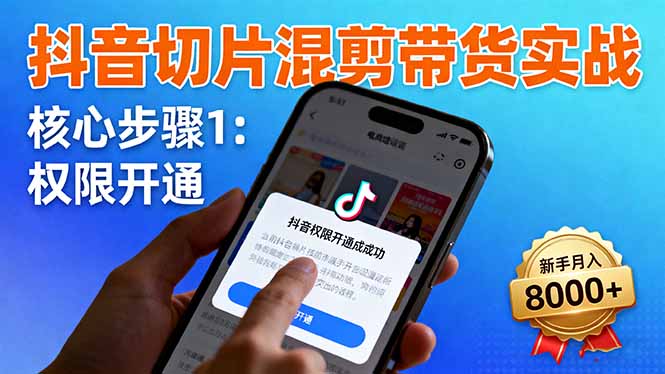 抖音切片混剪带货实战：权限开通、商品挂车、混剪手法，新手月入8000+-鼎誉项目网