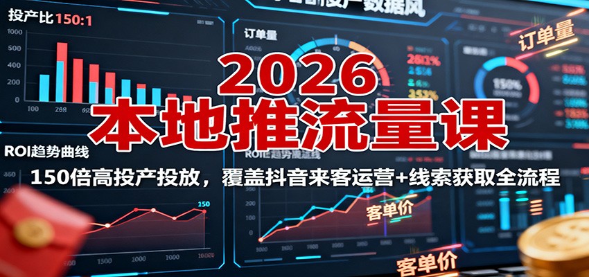 2026本地推流量课:150倍高投产投放,覆盖抖音来客运营+线索获取全流程-鼎誉项目网