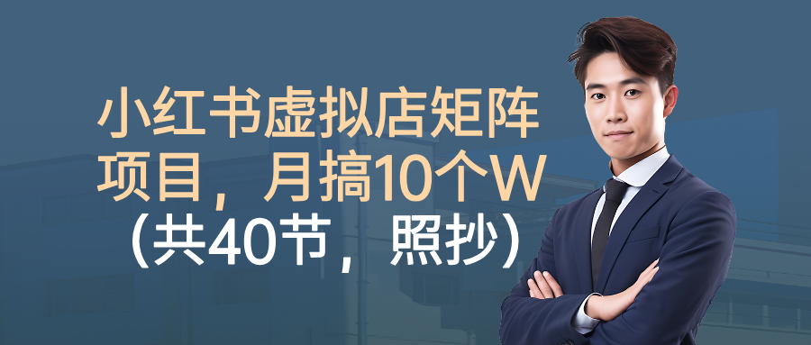 小红书虚拟店矩阵项目,月搞10W(共40节,照抄照做)-鼎誉项目网