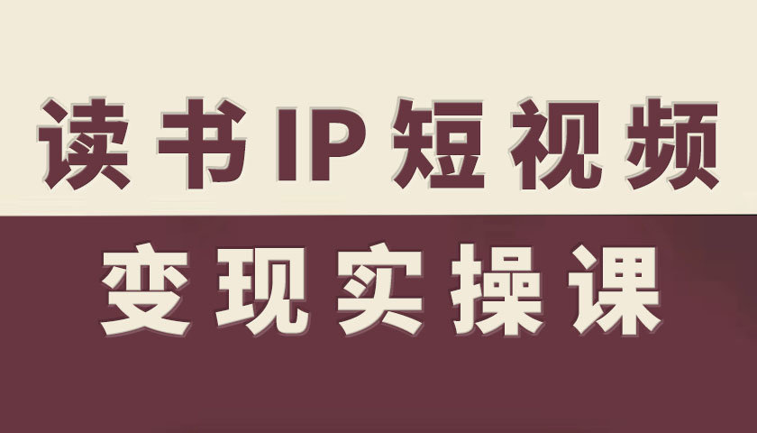 读书IP短视频变现实操课，读书IP赛道变现指南-鼎誉项目网