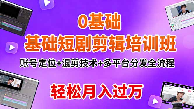 0基础短剧剪辑培训班：账号定位+混剪技术+多平台分发全流程，轻松月入过万-鼎誉项目网