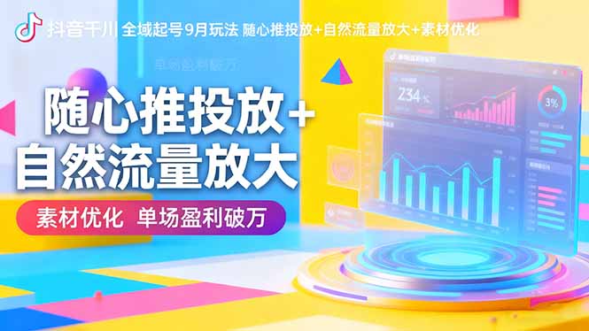 抖音千川全域起号9月玩法 随心推投放+自然流量放大+素材优化 单场盈利破万-鼎誉项目网