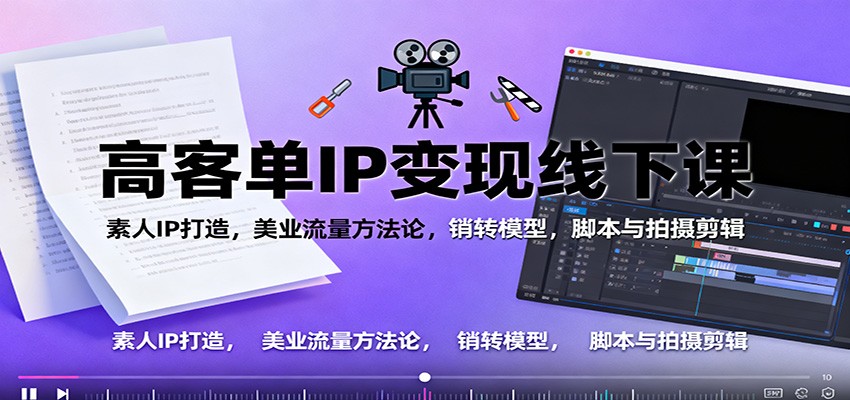 高客单IP变现线下大课:素人IP打造,美业流量方法论,销转模型,脚本与拍摄剪辑-鼎誉项目网