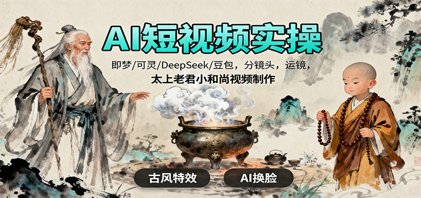 AI短视频实操,即梦/可灵/DeepSeek/豆包,分镜头,运镜,太上老君小和尚视频制作-鼎誉项目网