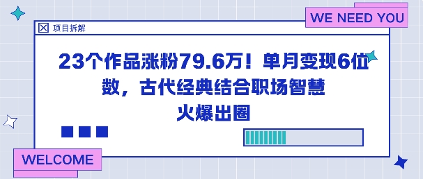 23个作品涨粉79.6W！单月变现6位数，古代经典结合职场智慧火爆出圈-鼎誉项目网
