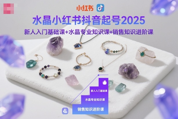 水晶小红书抖音起号2025，新人入门基础课+水晶专业知识课+销售知识进阶课-鼎誉项目网