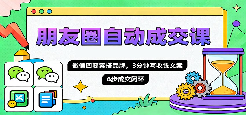 朋友圈自动成交课,微信四要素搭品牌,3分钟写收钱文案,6步成交闭环-鼎誉项目网