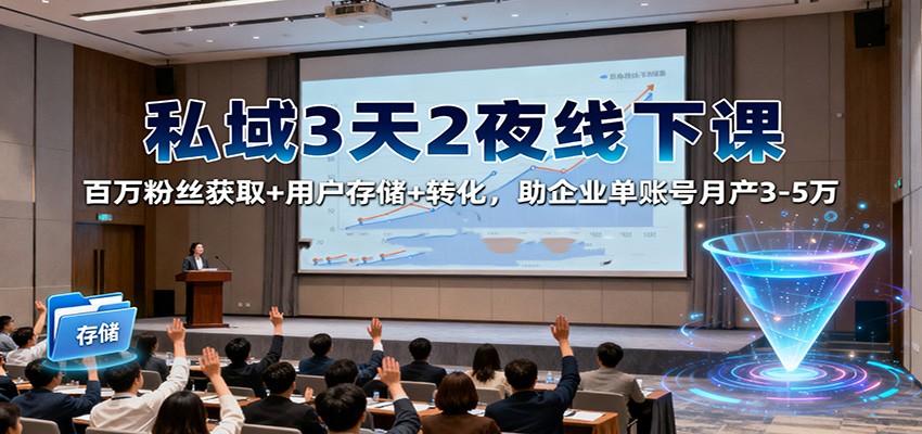 私域3天2夜线下课:百万粉丝获取+用户存储+转化,助企业单账号月产3-5万-鼎誉项目网