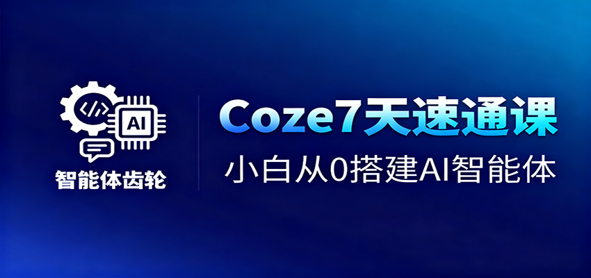 Coze7天速通课,小白从0搭建AI智能体+短视频工作流-鼎誉项目网