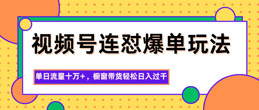 视频号连怼爆单玩法,单日流量十万+,橱窗带货轻松日入过千-鼎誉项目网