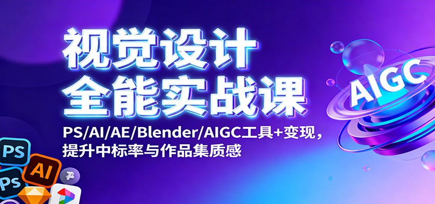 视觉设计全能实战课:PS/AI/AE/Blender/AIGC工具+变现,提升中标率与作品集质感-鼎誉项目网