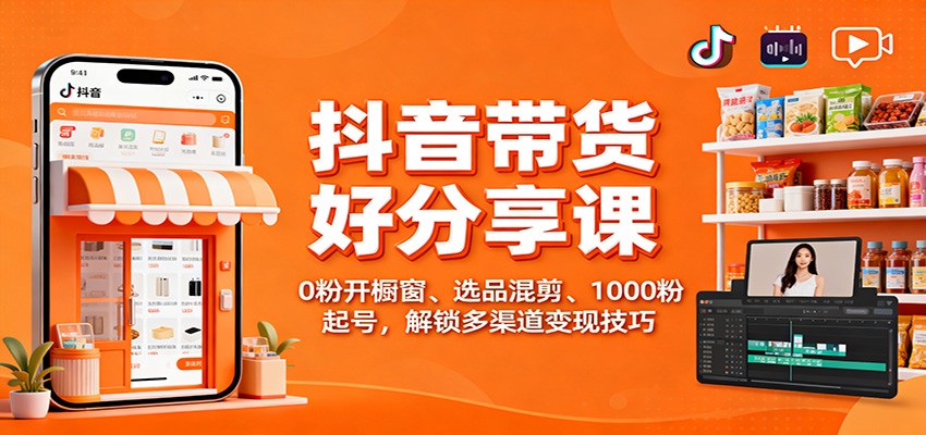 抖音带货好物分享课:0粉开橱窗、选品混剪、1000粉起号,解锁多渠道变现技巧-鼎誉项目网