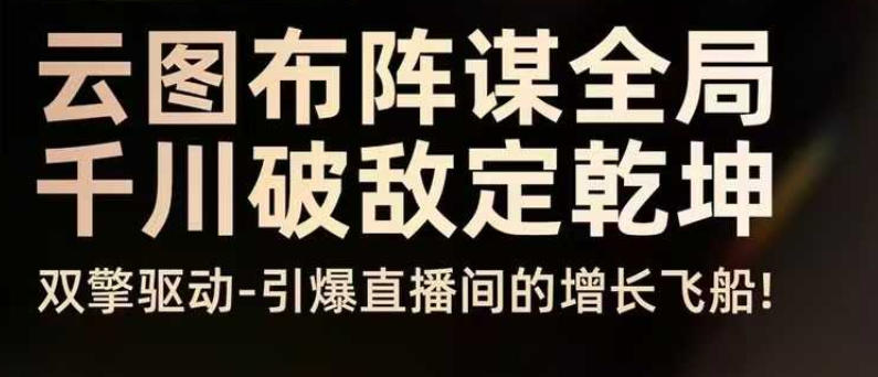 云图布阵谋全局千川破敌定乾坤，双擎驱动-引爆直播间的增长飞船，8月4日线下课-鼎誉项目网