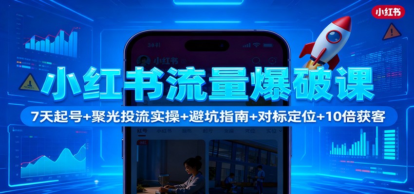 小红书流量爆破课:7天起号+聚光投流实操+避坑指南+对标定位+10倍获客-鼎誉项目网