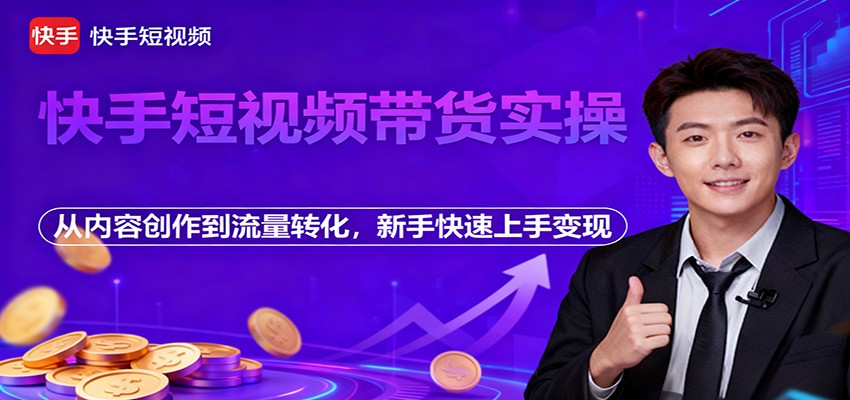 快手短视频带货实操,从内容创作到流量转化,新手快速上手变现-鼎誉项目网