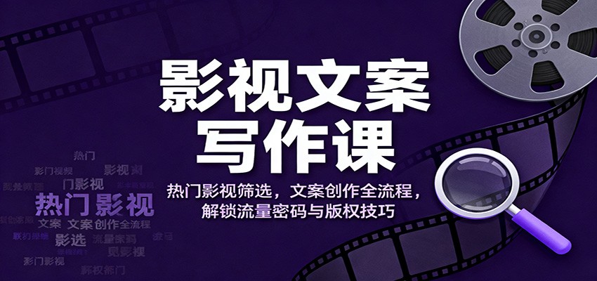 影视文案写作课:热门影视筛选,文案创作全流程,解锁流量密码与版权技巧-鼎誉项目网