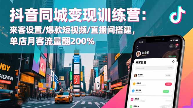 抖音同城变现训练营：来客设置/爆款短视频/直播间搭建,单店月客流量翻200%-鼎誉项目网