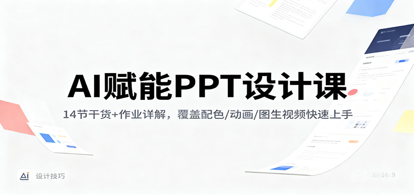 AI赋能PPT设计课:14节干货+作业详解,覆盖配色/动画/图生视频快速上手-鼎誉项目网