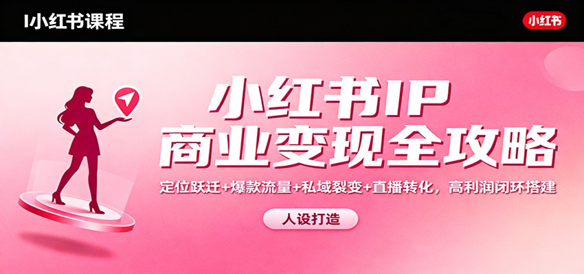 小红书IP商业变现全攻略：定位跃迁+爆款流量+私域裂变+直播转化，高利润闭环搭建-鼎誉项目网