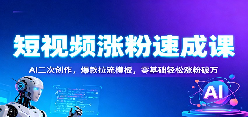 短视频涨粉速成课:AI二次创作,爆款拉流模板,零基础轻松涨粉破万-鼎誉项目网